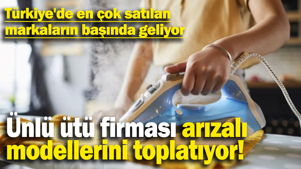 Ünlü ütü firması arızalı modellerini toplatıyor! Türkiye'de en çok satılan markaların başında geliyor