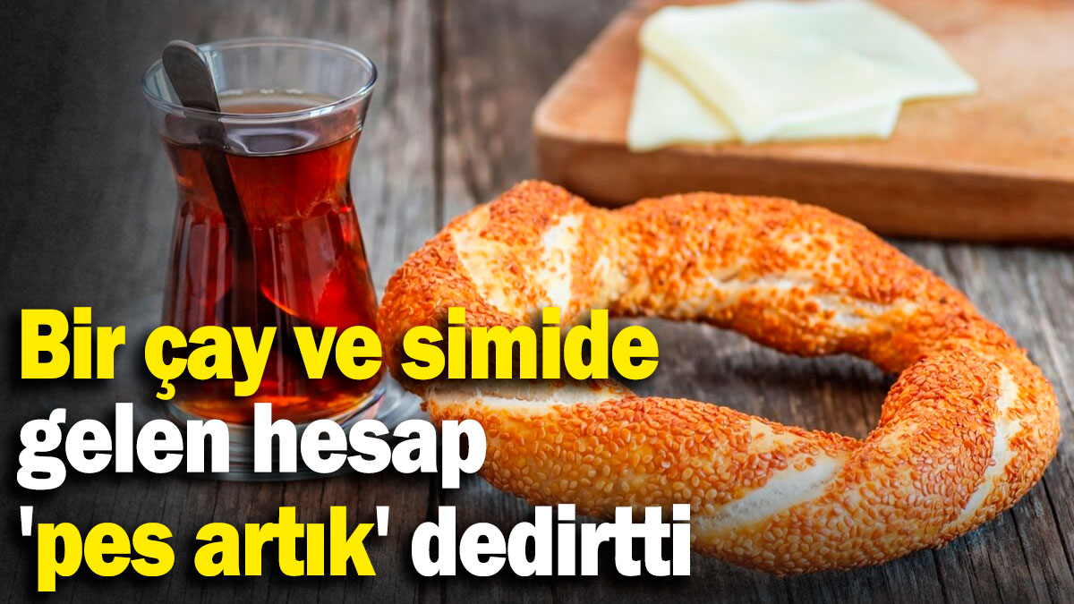 Bir çay ve simit için gelen hesap 'pes artık' dedirtti