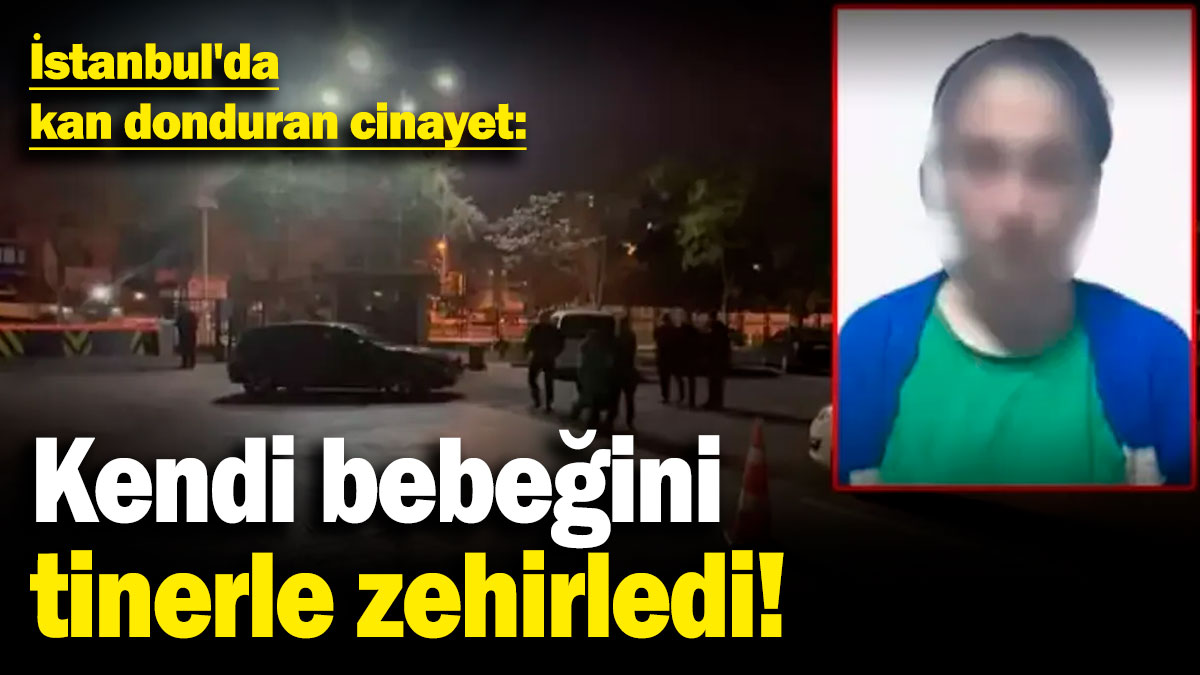 İstanbul'da kan donduran cinayet! Kendi bebeğini tinerle zehirledi