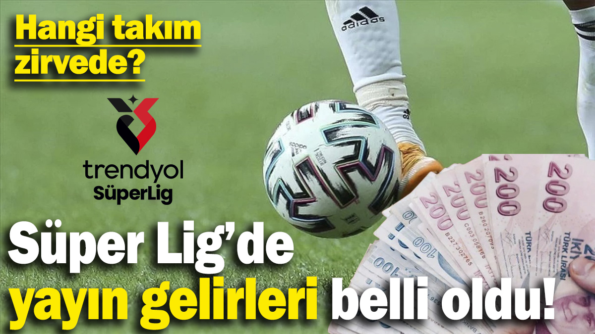 Süper Lig’de yayın gelirleri belli oldu! Hangi takım zirvede?