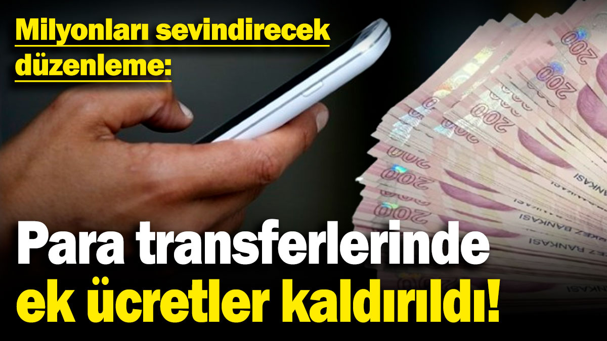 Milyonları sevindirecek düzenleme: Para transferlerinde ek ücretler kaldırıldı