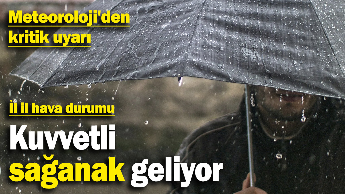 Meteoroloji'den kritik uyarı: Kuvvetli sağanak geliyor! İl il hava durumu