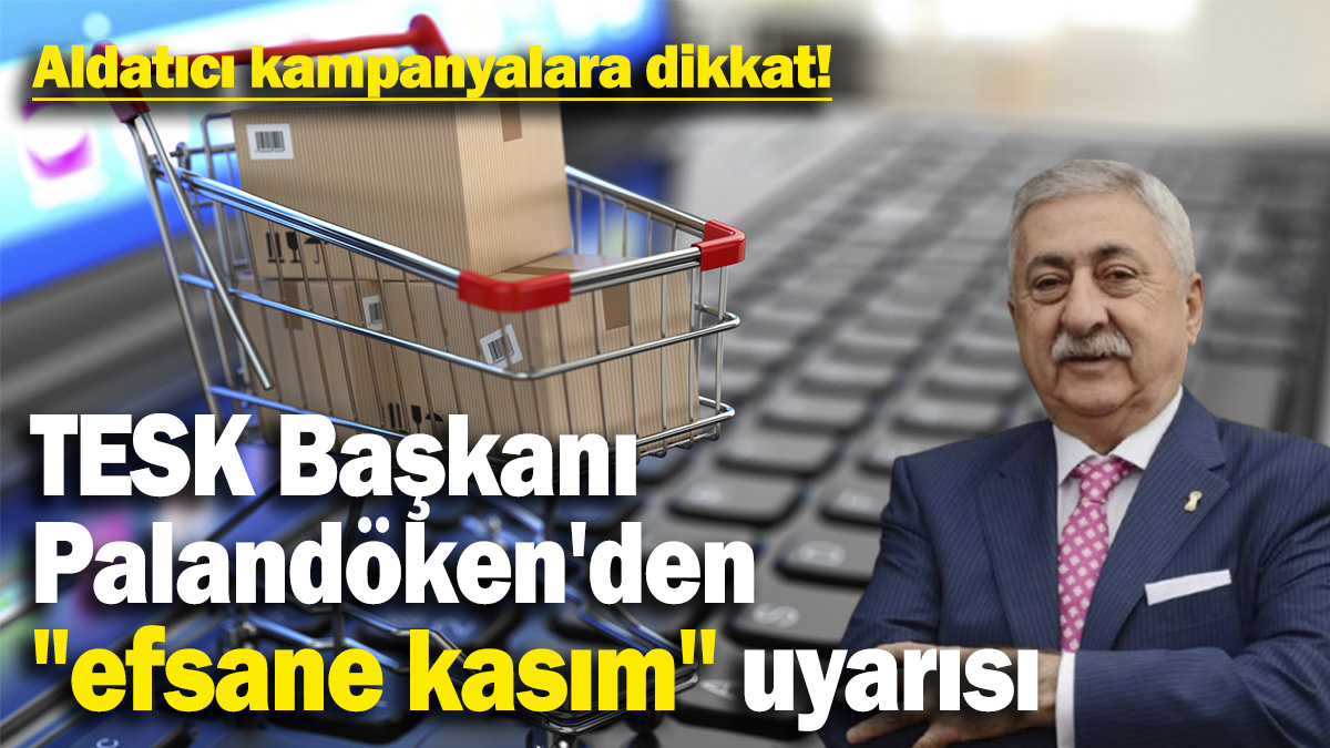 TESK Başkanı Palandöken'den "efsane kasım'' uyarısı: Aldatıcı kampanyalara dikkat!