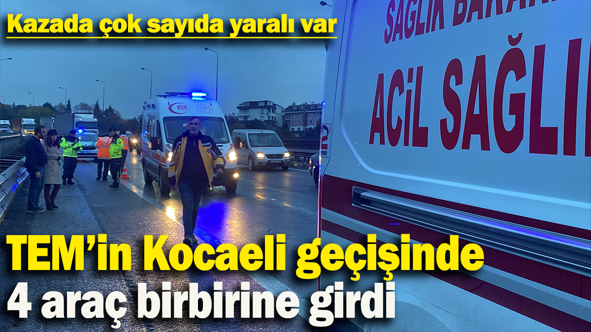 TEM’in Kocaeli geçişinde 4 araç birbirine girdi: Kazada çok sayıda yaralı var