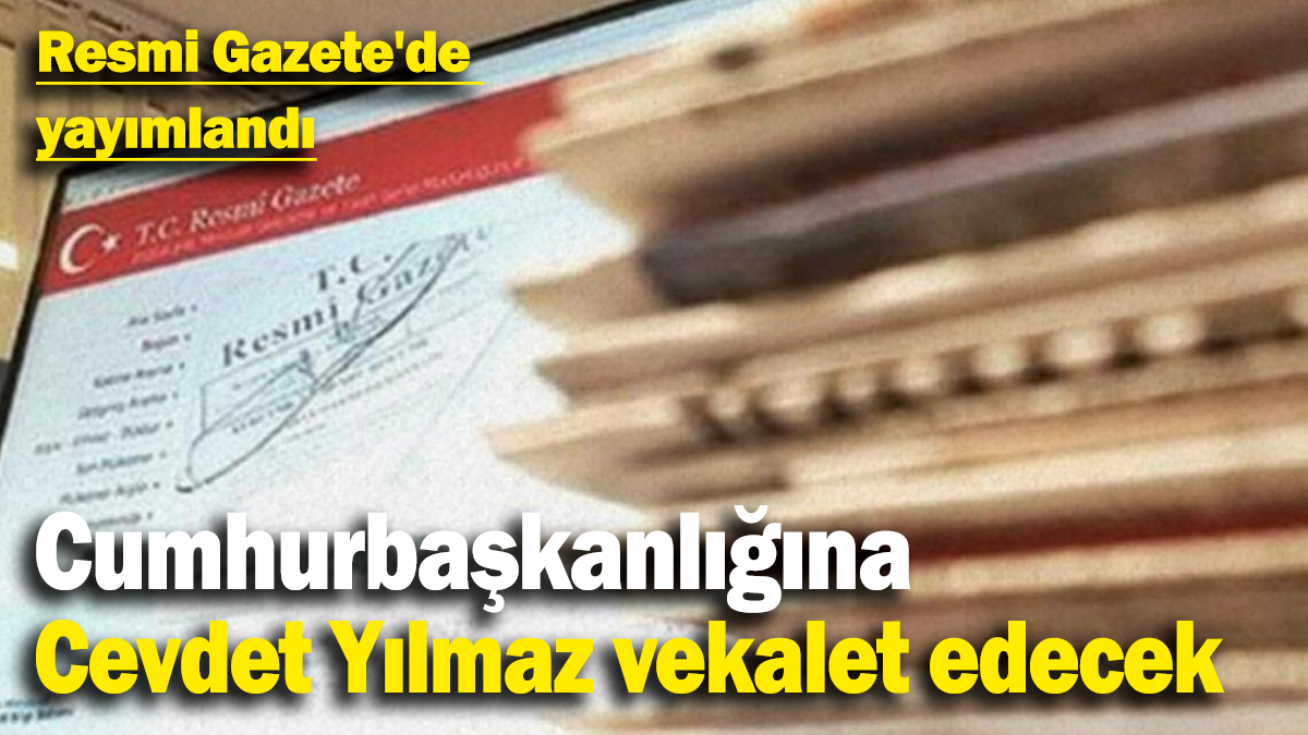 Cumhurbaşkanlığına  Cevdet Yılmaz vekalet edecek: Resmi Gazete'de  yayımlandı