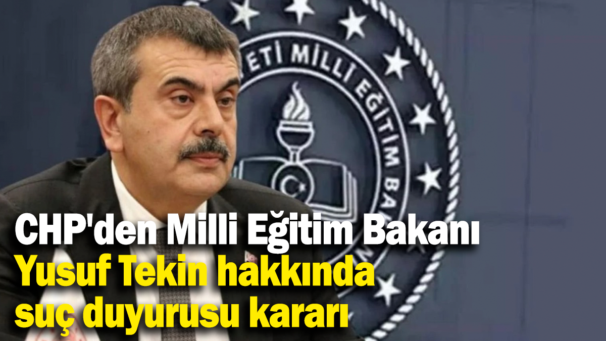 CHP'den Milli Eğitim Bakanı Yusuf Tekin hakkında suç duyurusu kararı