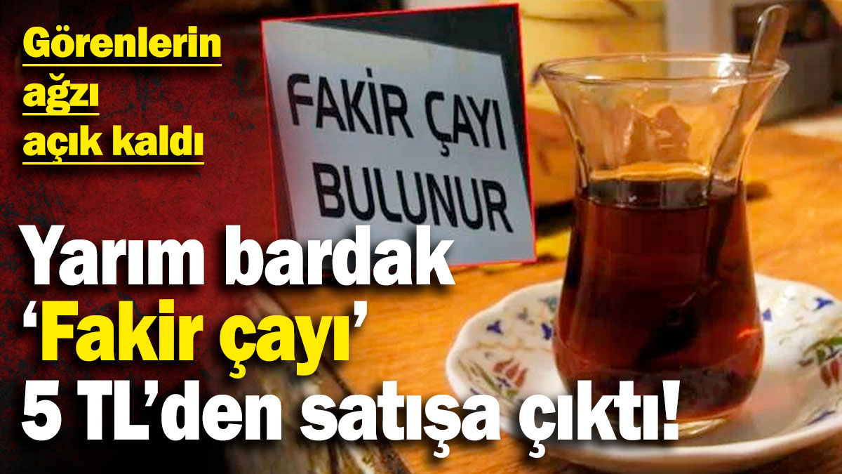 ‘Fakir çayı’ 5 TL’den satışa çıktı! Yarım bardak çayı görenlerin ağzı açık kaldı