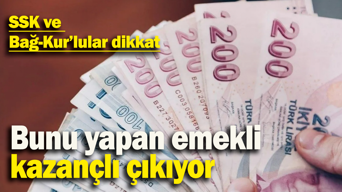 Bunu yapan emekli  kazançlı çıkıyor: SSK ve  Bağ-Kur’lular dikkat