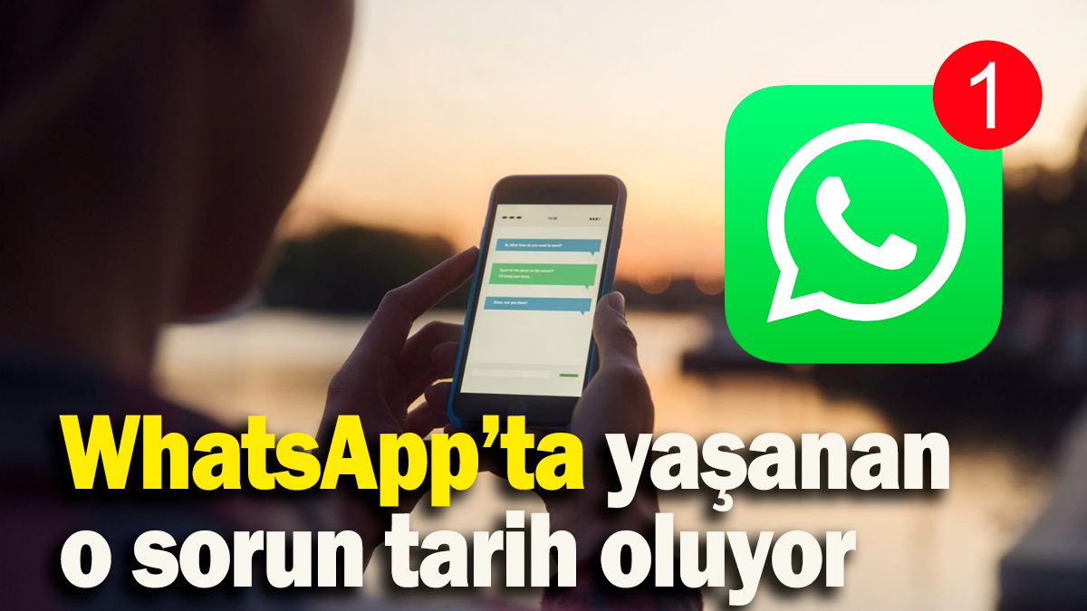 WhatsApp’ta yaşanan  o sorun tarih oluyor