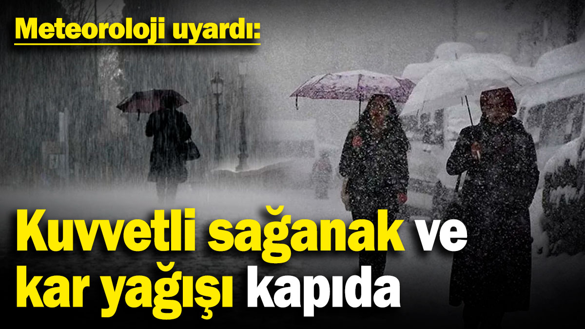 Meteoroloji uyardı: Kuvvetli sağanak ve kar yağışı kapıda