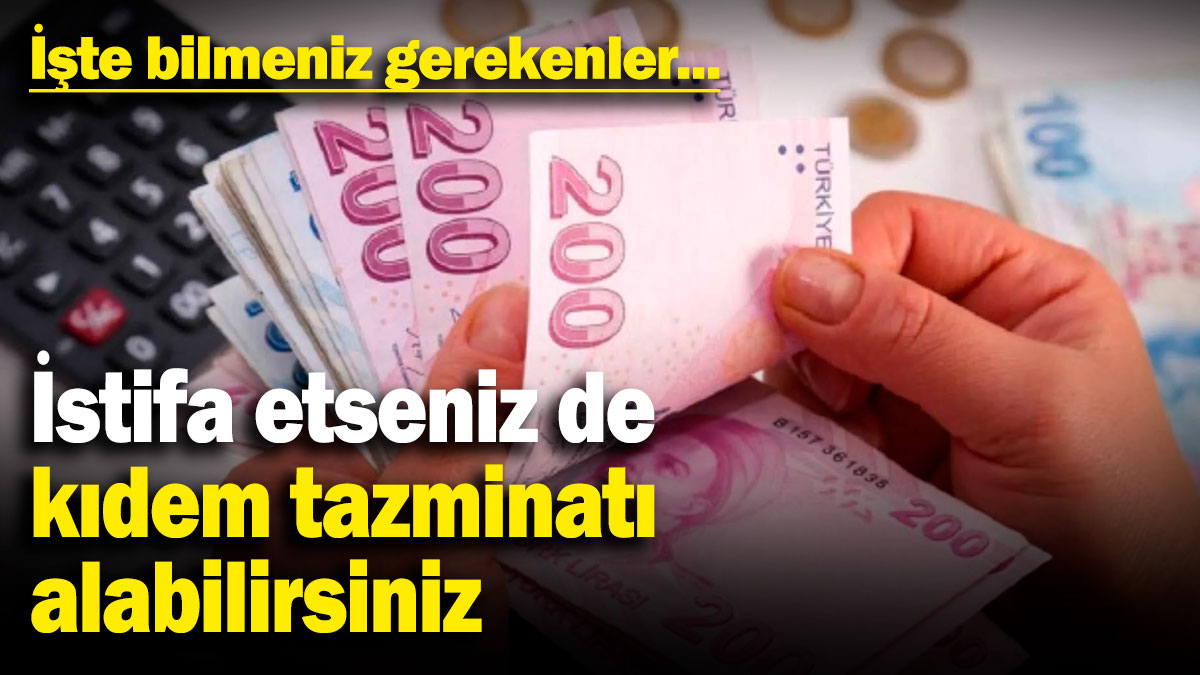 İstifa etseniz de kıdem tazminatı alabilirsiniz: İşte bilmeniz gerekenler