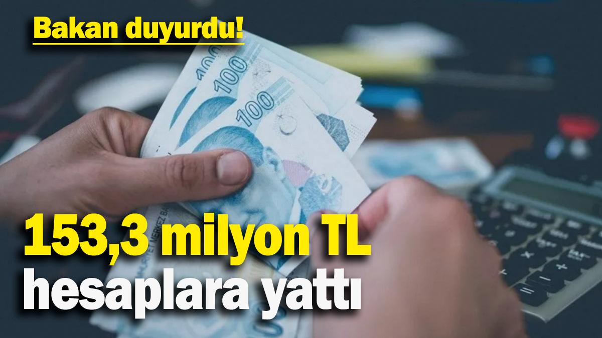 153,3 milyon TL hesaplara yattı: Bakan duyurdu