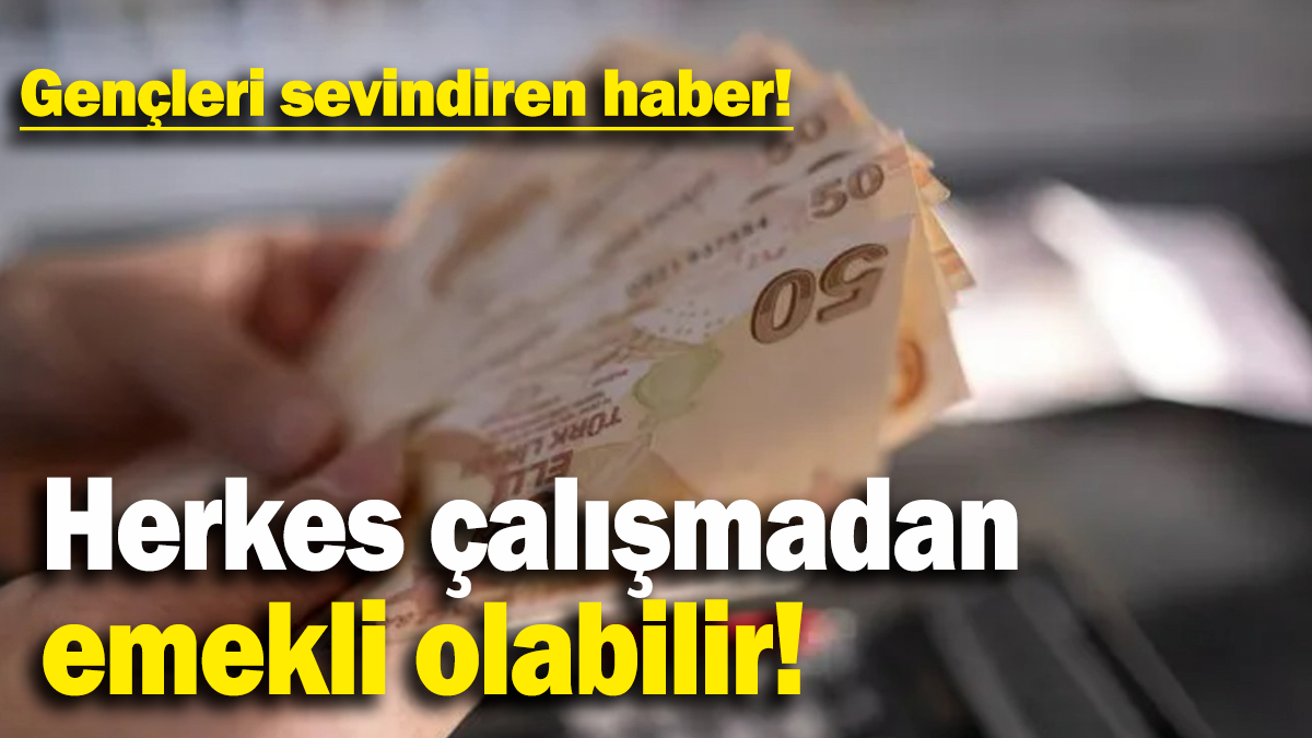 Herkes çalışmadan  emekli olabilir: Gençleri sevindiren haber!