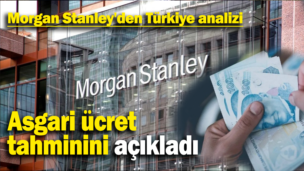 Asgari ücret  tahminini açıkladı: Morgan Stanley'den Türkiye analizi