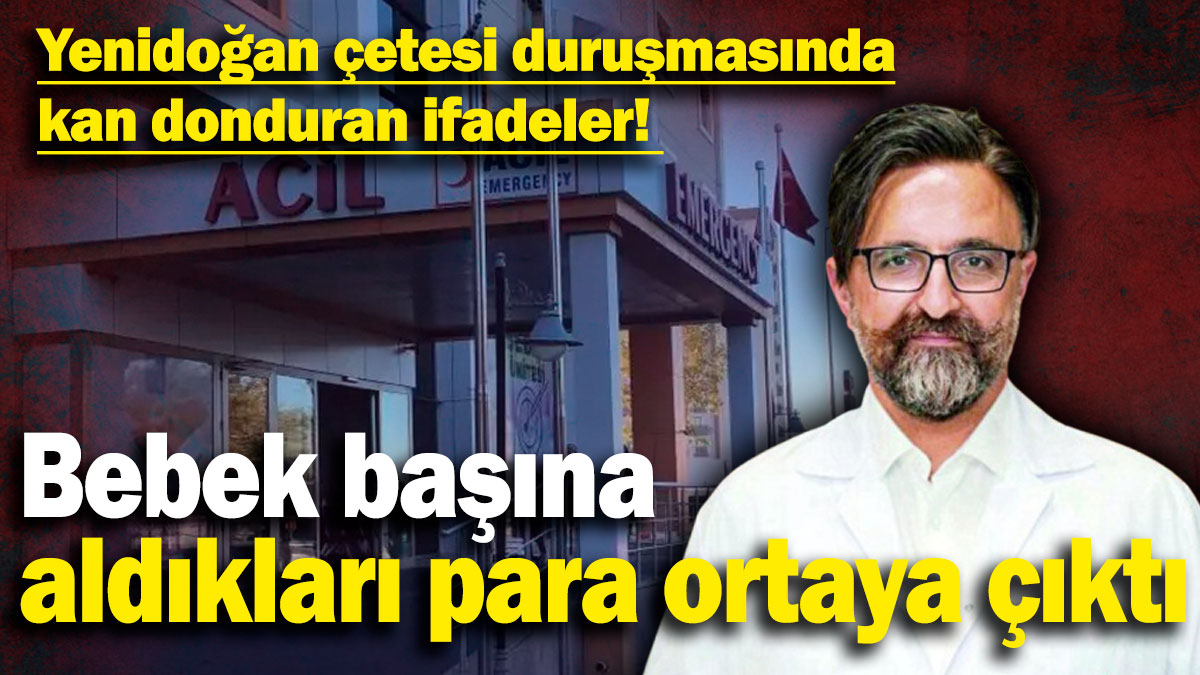 Yenidoğan çetesi duruşmasında kan donduran ifadeler! Bebek başına aldıkları para ortaya çıktı