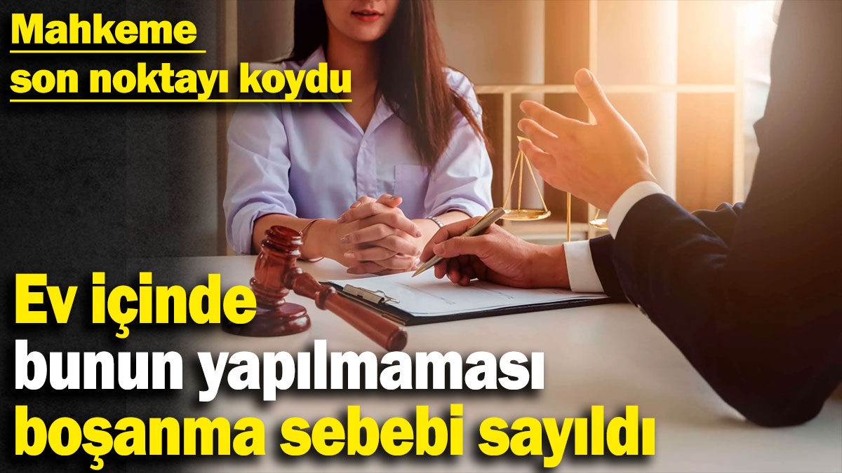 Mahkeme son noktayı koydu: Ev içinde bunun yapılmaması boşanma sebebi sayıldı