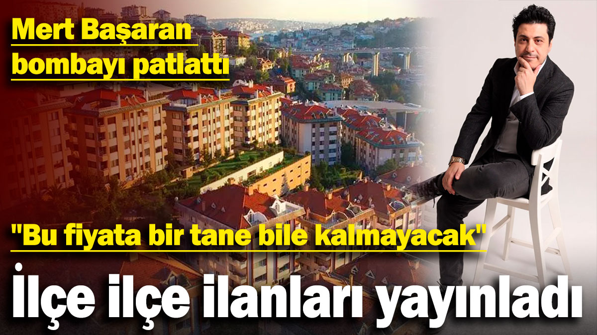 Mert Başaran bombayı patlattı: İlçe ilçe ilanları yayınladı: "Bu fiyata bir tane bile kalmayacak"