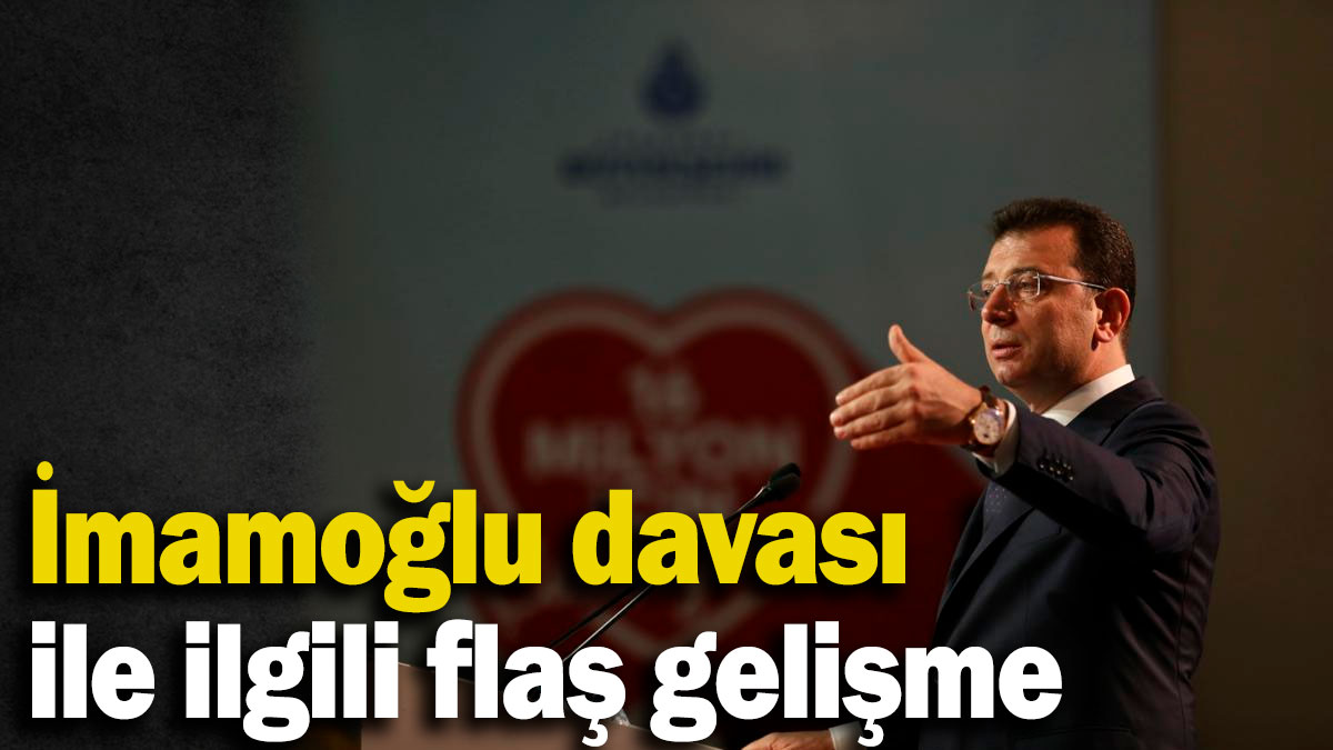 Ekrem İmamoğlu davası ile ilgili flaş gelişme