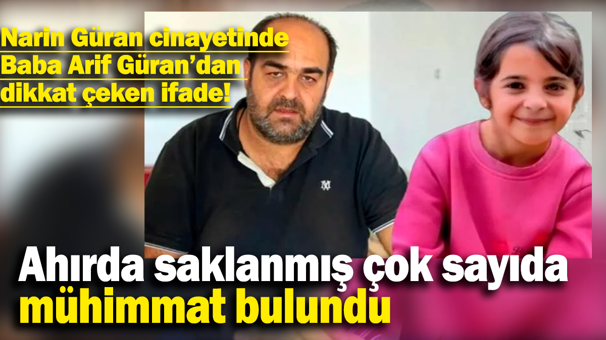 Narin Güran cinayetinde Baba Arif Güran’dan dikkat çeken ifade: Ahırda saklanmış çok sayıda mühimmat bulundu