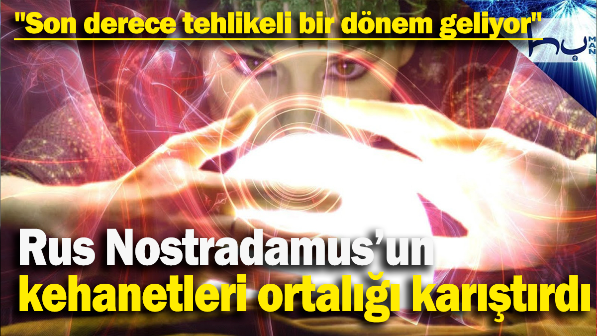 Rus Nostradamus’un  kehanetleri ortalığı karıştırdı: "Son derece tehlikeli bir dönem geliyor"