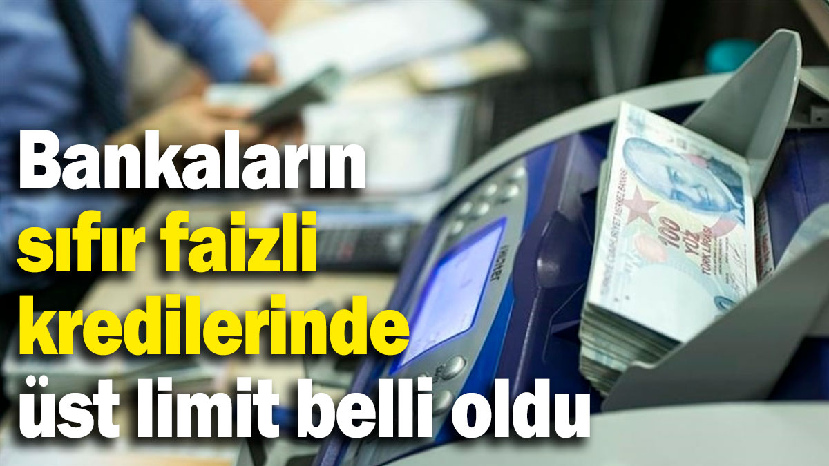 Bankaların sıfır faizli kredilerinde üst limit belli oldu