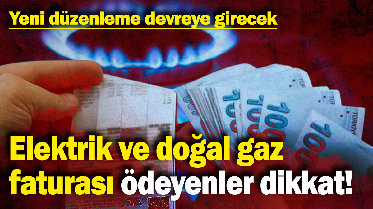 Elektrik ve doğal gaz faturası ödeyenler dikkat! Yeni düzenleme devreye girecek