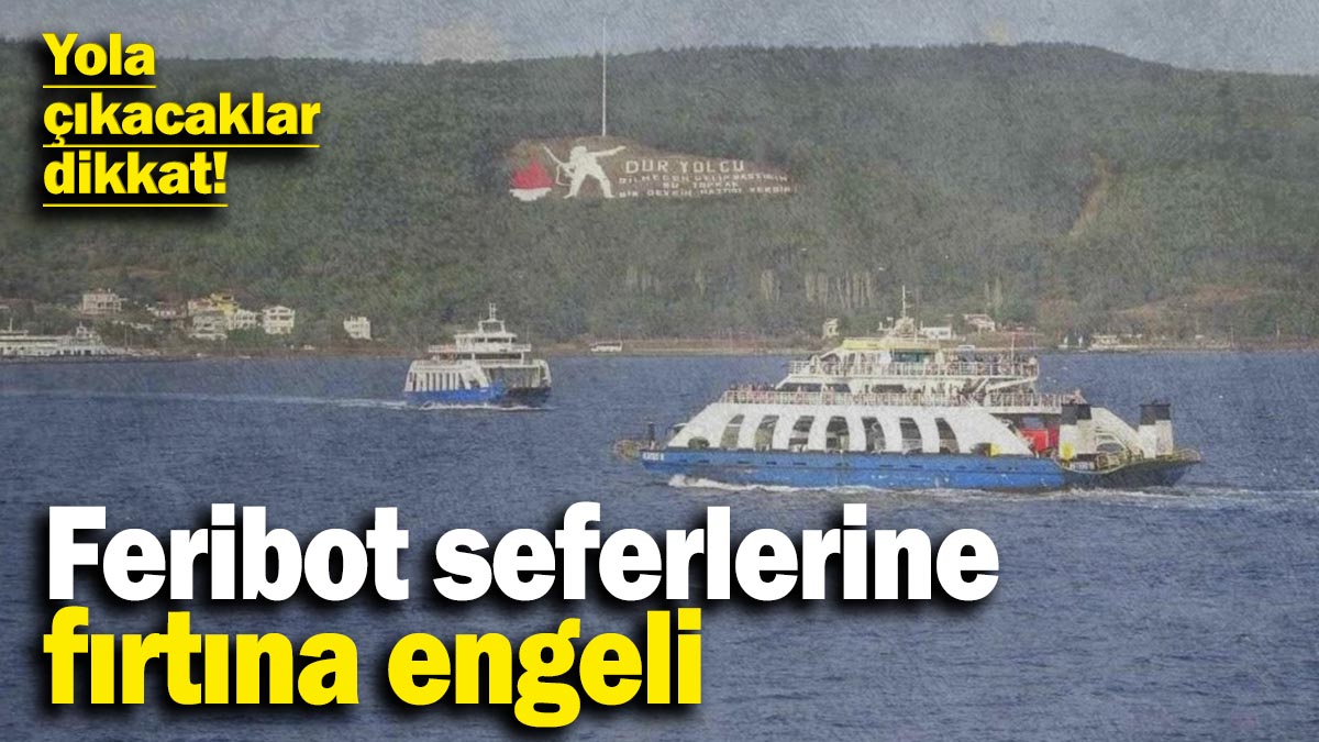 Feribot seferlerine fırtına engeli: Yola çıkacaklar dikkat!