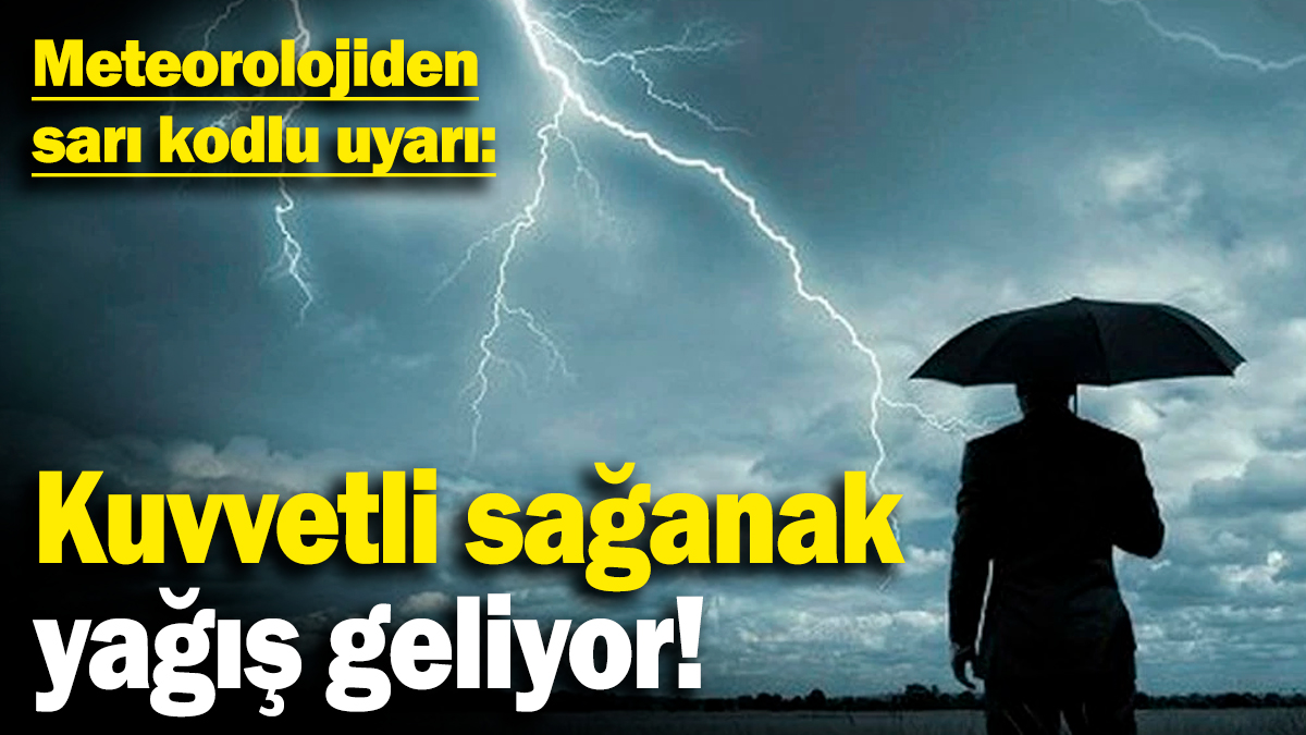 Meteorolojiden sarı kodlu uyarı: Kuvvetli sağanak yağış geliyor!