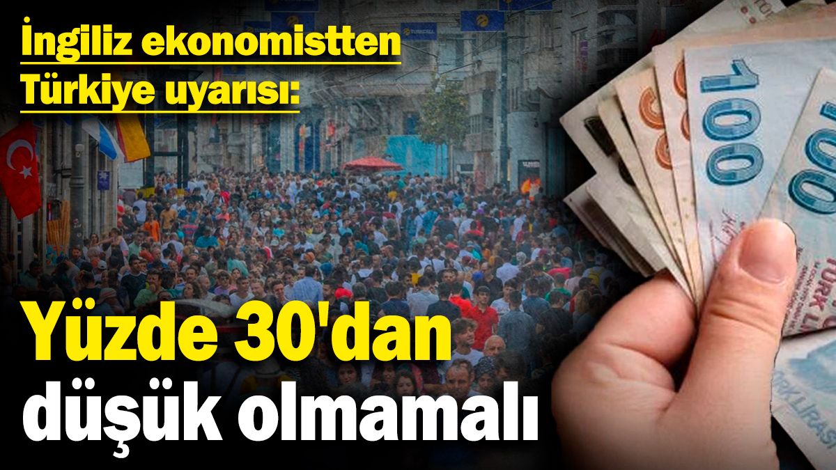 İngiliz ekonomistten Türkiye uyarısı: Yüzde 30'dan düşük olmamalı