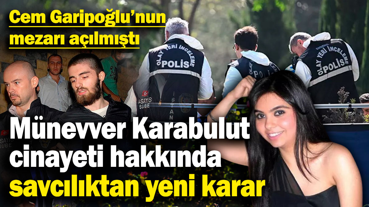 Münevver Karabulut cinayeti hakkında savcılıktan yeni karar! Cem Garipoğlu’nun mezarı açılmıştı