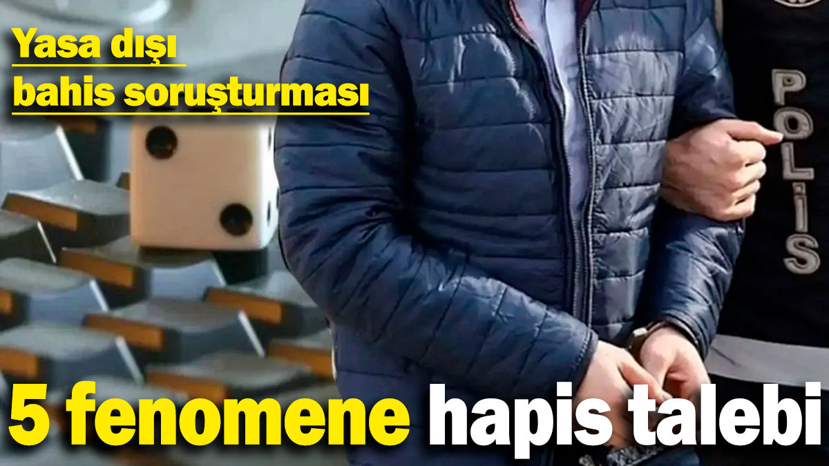 Yasa dışı bahis soruşturması: 5 fenomene hapis talebi