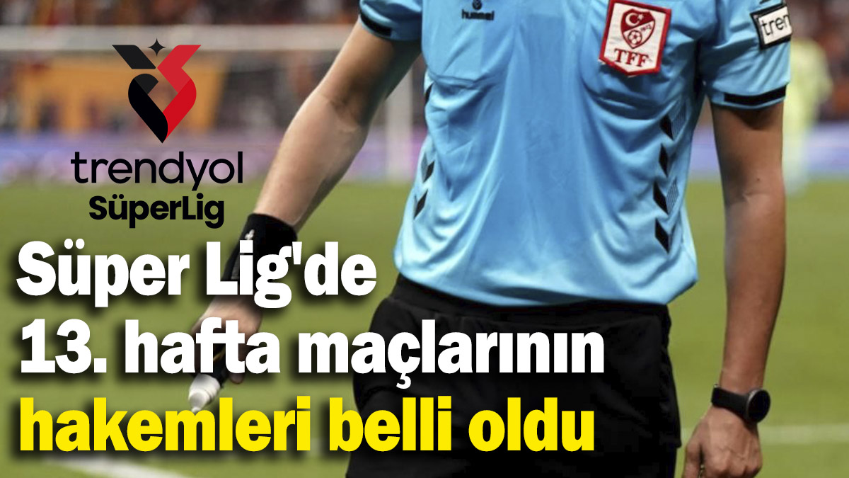 Süper Lig'de 13. hafta maçlarının hakemleri belli oldu