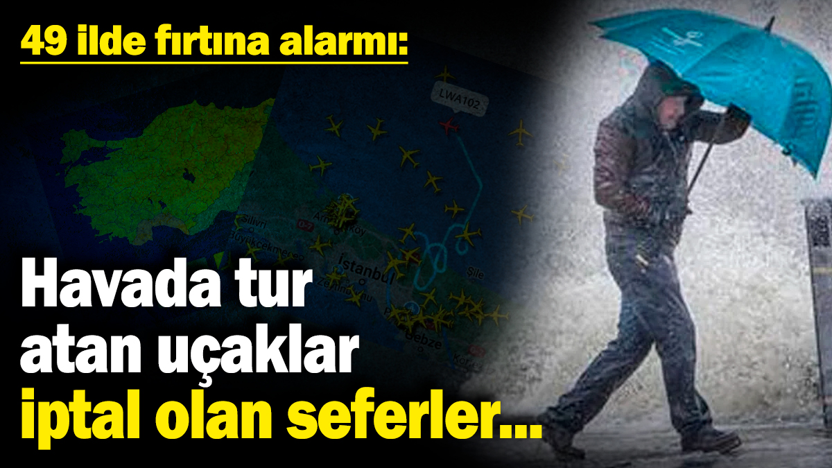 49 ilde fırtına alarmı: Havada tur atan uçaklar, iptal olan seferler...