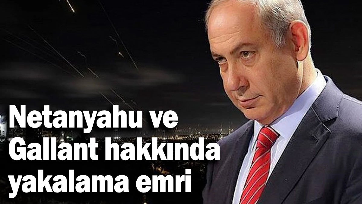 Netanyahu ve Gallant Hakkında Yakalama Emri