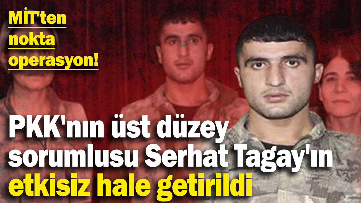 MİT'ten nokta operasyon: PKK'nın üst düzey sorumlusu Serhat Tagay'ın etkisiz hale getirildi!