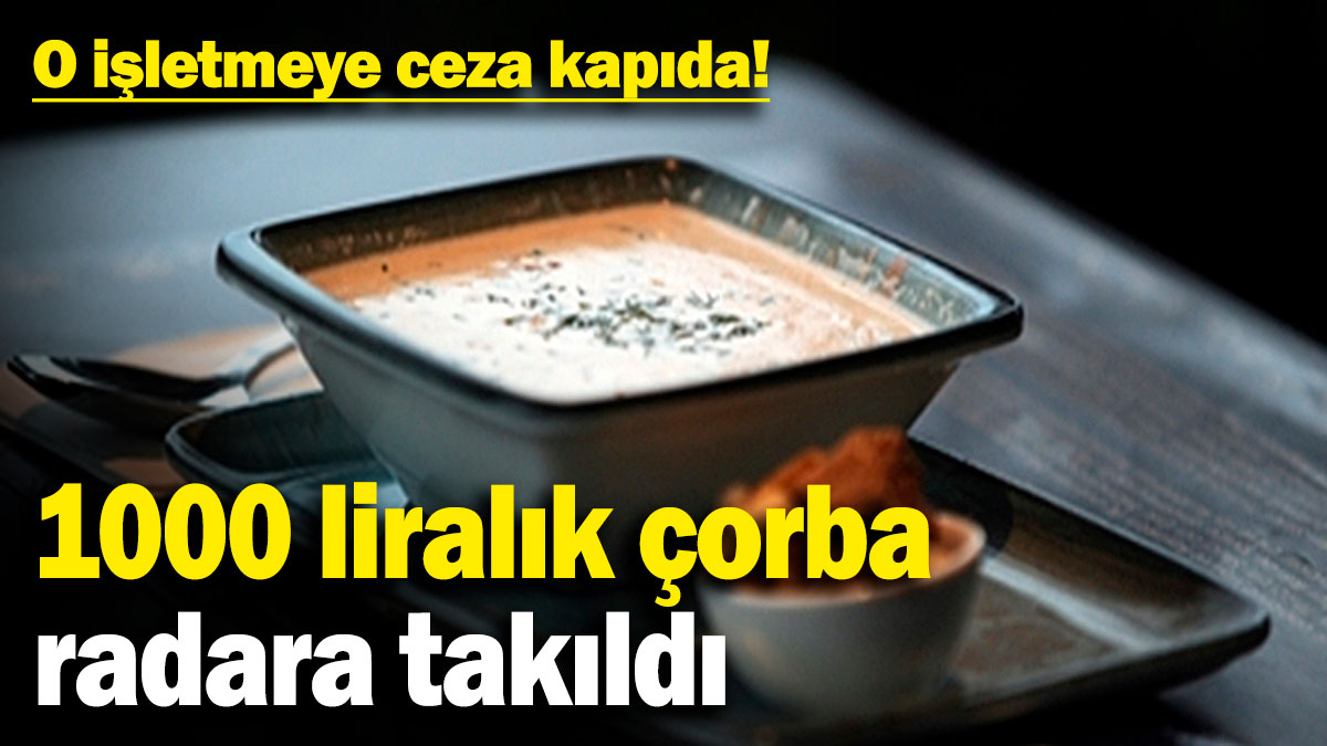 1000 liralık çorba radara takıldı! O işletmeye ceza kapıda