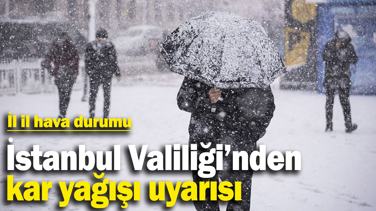 İstanbul Valiliği’nden kar yağışı uyarısı! İl il hava durumu