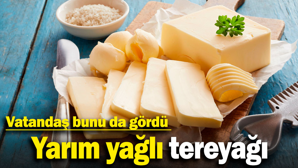 Vatandaş bunu da gördü: Yarım yağlı tereyağı