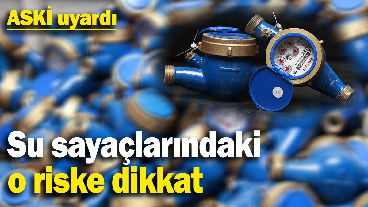 ASKİ uyardı: Su sayaçlarındaki o riske dikkat