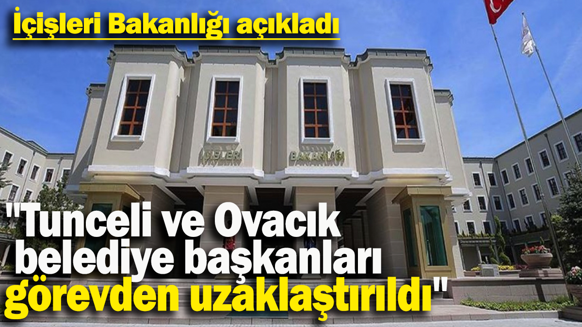 İçişleri Bakanlığı açıkladı:"Tunceli ve Ovacık  belediye başkanları  görevden uzaklaştırıldı"