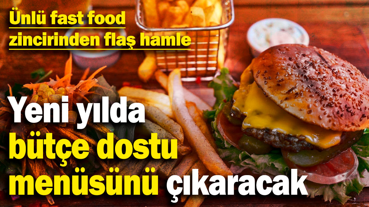 Ünlü fast food zincirinden flaş hamle! Yeni yılda bütçe dostu menüsünü çıkaracak