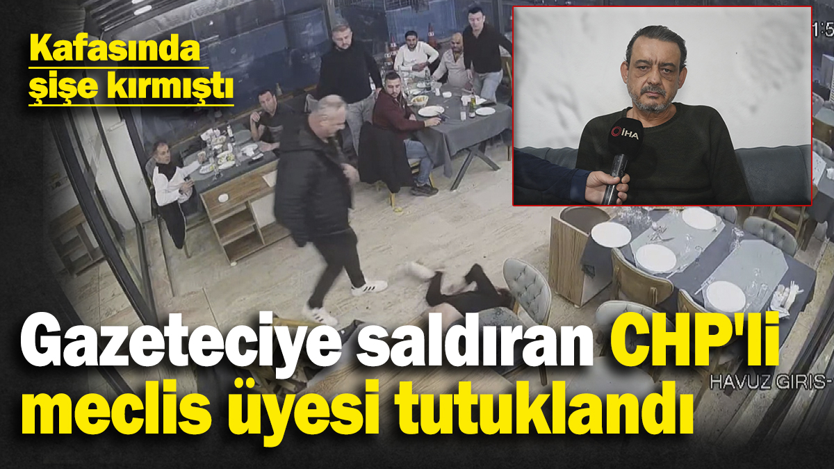 Gazeteciye saldıran CHP'li meclis üyesi tutuklandı! Gazetecinin kafasında şişe kırmıştı