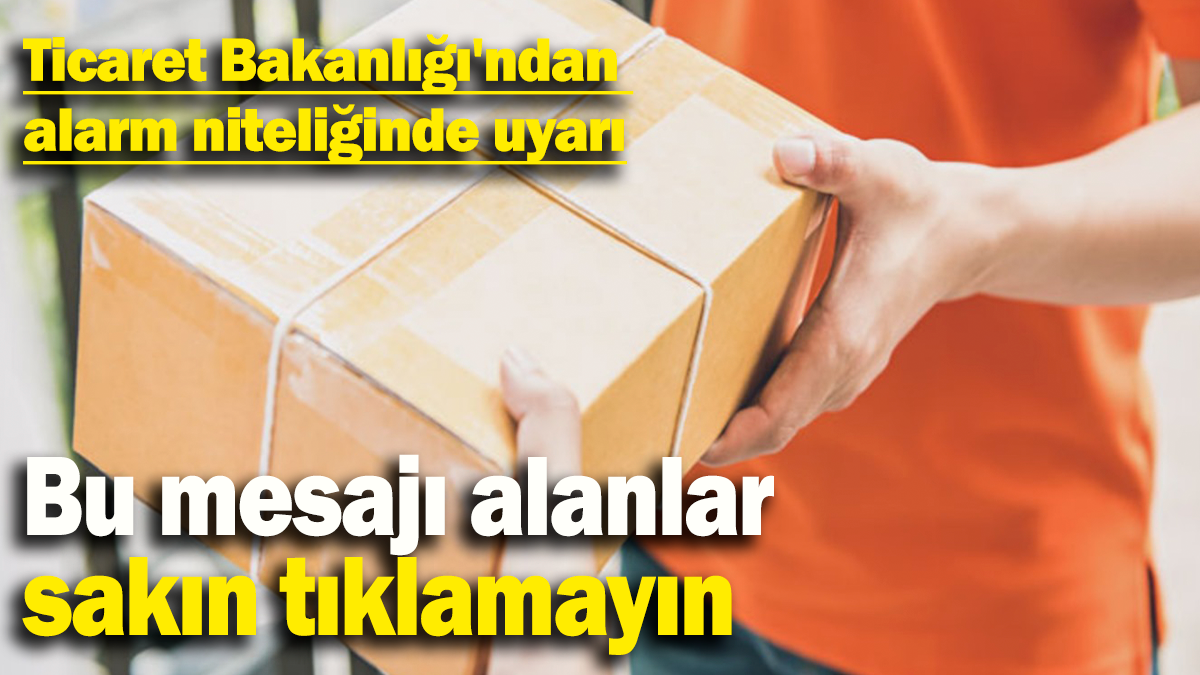 Ticaret Bakanlığı'ndan alarm niteliğinde uyarı: Bu mesajı alanlar sakın tıklamayın