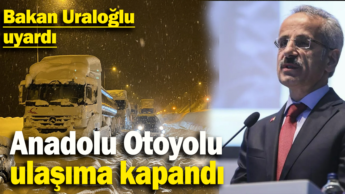 Bakan Uraloğlu uyardı: Anadolu Otoyolu ulaşıma kapandı