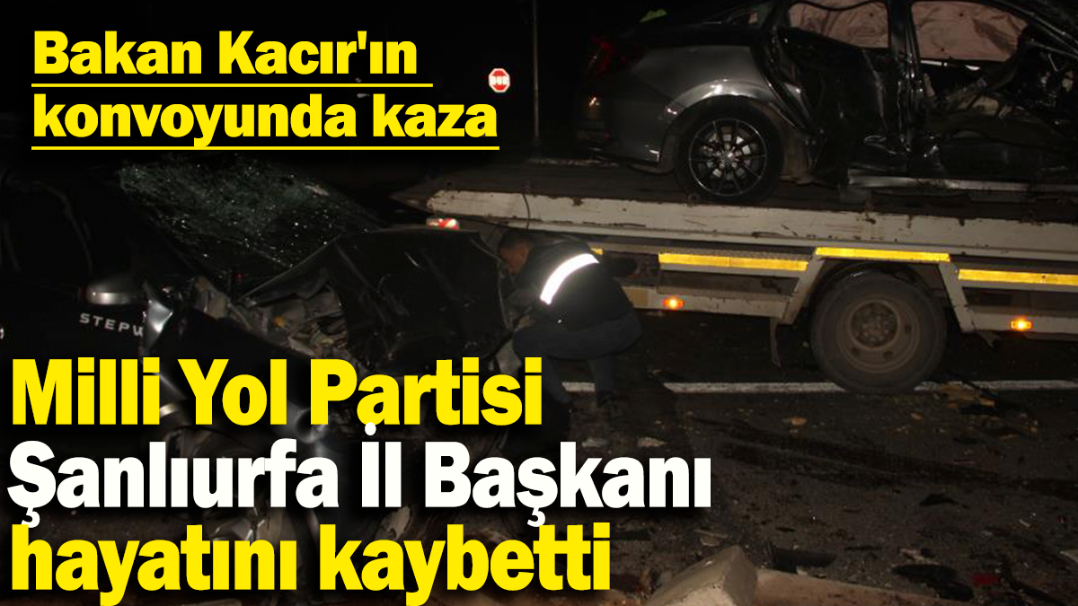 Milli Yol Partisi  Şanlıurfa İl Başkanı hayatını kaybetti: Bakan Kacır'ın  konvoyunda kaza