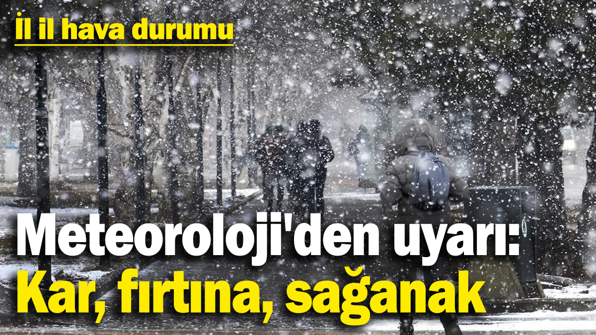 Meteoroloji'den uyarı: Kar, fırtına, sağanak! İl il hava durumu