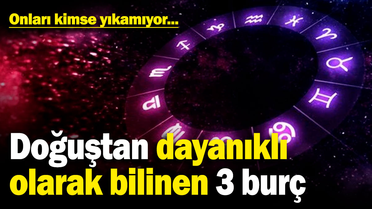 Doğuştan dayanıklı olarak bilinen 3 burç: Onları kimse yıkamıyor...