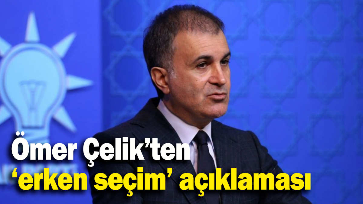 Ömer Çelik’ten  ‘erken seçim’ açıklaması