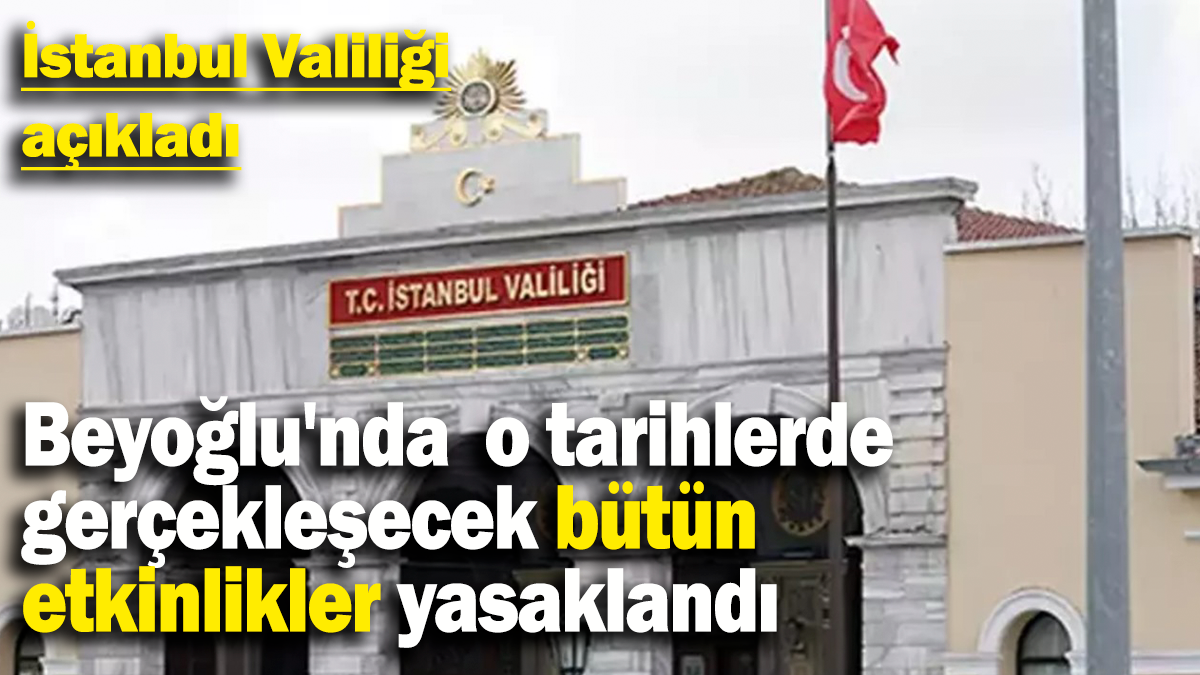 Beyoğlu'nda o tarihlerde  gerçekleşecek bütün  etkinlikler yasaklandı: İstanbul Valiliği açıkladı