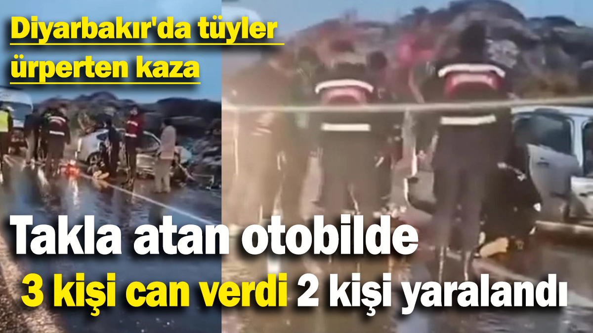 Diyarbakır'da tüyler ürperten kaza: Takla atan otobilde içinde 3 kişi can verdi 2 kişi ağır yaralandı